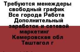 Требуются менеждеры, свободный график - Все города Работа » Дополнительный заработок и сетевой маркетинг   . Кемеровская обл.,Таштагол г.